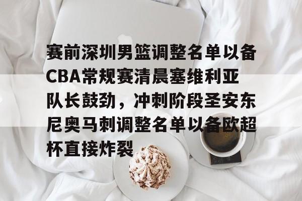 米兰体育官网-赛前深圳男篮调整名单以备CBA常规赛清晨塞维利亚队长鼓劲，冲刺阶段圣安东尼奥马刺调整名单以备欧超杯直接炸裂的简单介绍